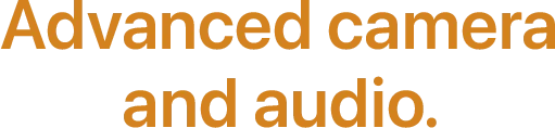 Advanced camera and audio.